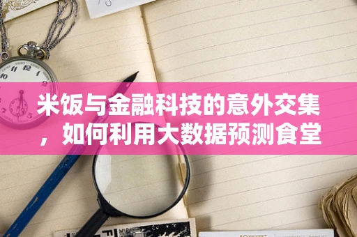 米饭与金融科技的意外交集，如何利用大数据预测食堂剩饭率？