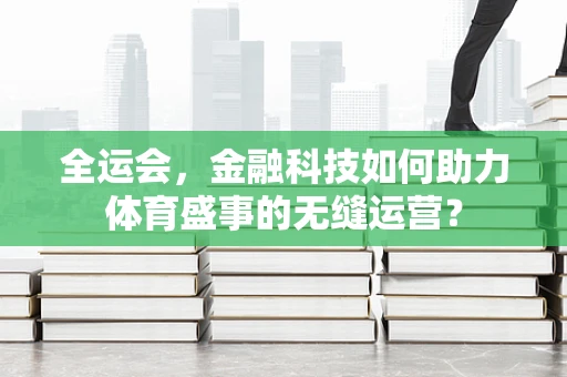 全运会，金融科技如何助力体育盛事的无缝运营？