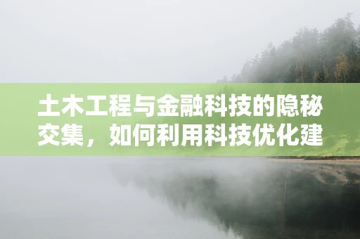 土木工程与金融科技的隐秘交集，如何利用科技优化建筑项目风险管理？