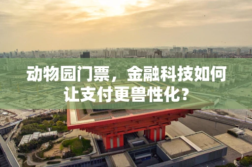 动物园门票，金融科技如何让支付更兽性化？