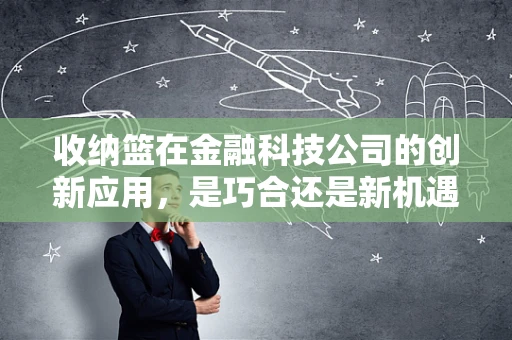 收纳篮在金融科技公司的创新应用，是巧合还是新机遇？