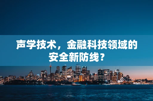 声学技术，金融科技领域的安全新防线？