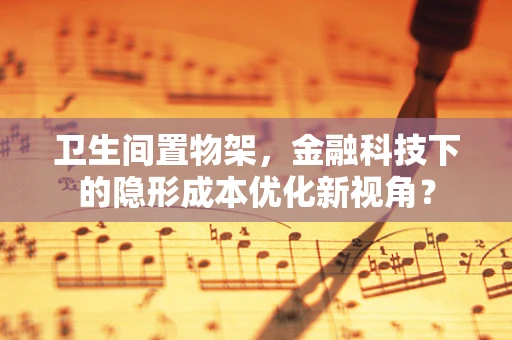 卫生间置物架，金融科技下的隐形成本优化新视角？