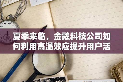 夏季来临，金融科技公司如何利用高温效应提升用户活跃度？
