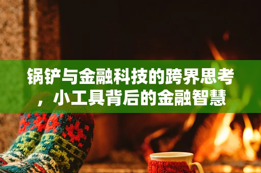 锅铲与金融科技的跨界思考，小工具背后的金融智慧