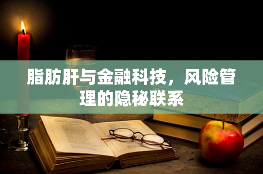 脂肪肝与金融科技，风险管理的隐秘联系