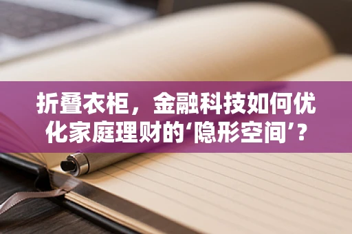 折叠衣柜，金融科技如何优化家庭理财的‘隐形空间’？