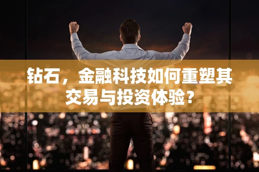 钻石，金融科技如何重塑其交易与投资体验？