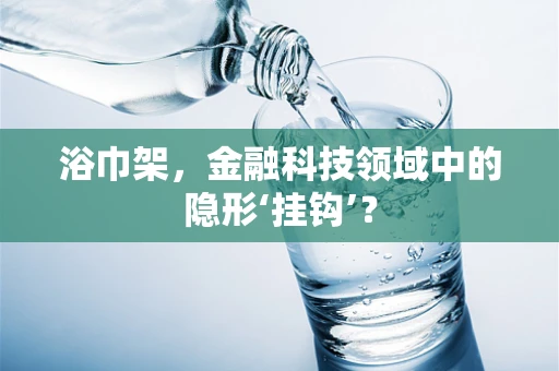 浴巾架，金融科技领域中的隐形‘挂钩’？