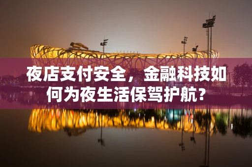 夜店支付安全，金融科技如何为夜生活保驾护航？