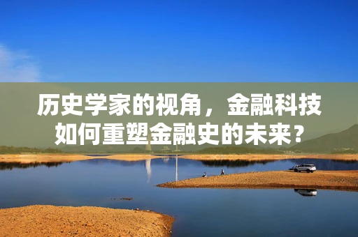 历史学家的视角，金融科技如何重塑金融史的未来？
