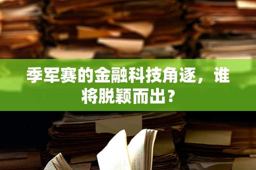 季军赛的金融科技角逐，谁将脱颖而出？