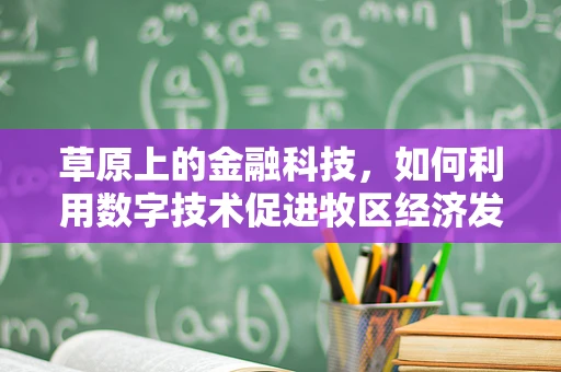 草原上的金融科技，如何利用数字技术促进牧区经济发展？