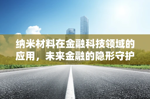 纳米材料在金融科技领域的应用，未来金融的隐形守护者？