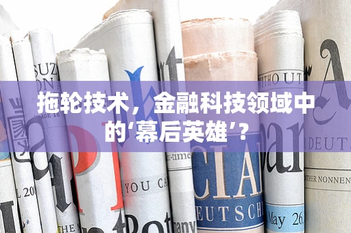 拖轮技术，金融科技领域中的‘幕后英雄’？