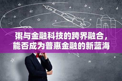 粥与金融科技的跨界融合，能否成为普惠金融的新蓝海？