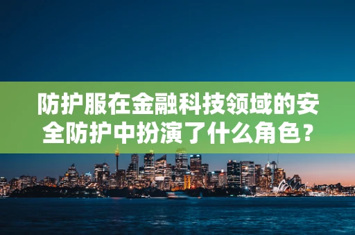 防护服在金融科技领域的安全防护中扮演了什么角色？