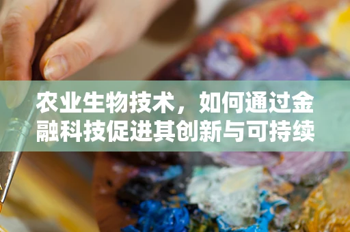 农业生物技术，如何通过金融科技促进其创新与可持续发展？