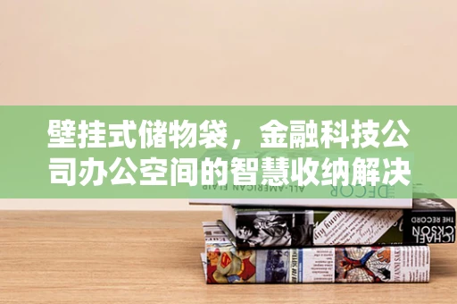壁挂式储物袋，金融科技公司办公空间的智慧收纳解决方案？