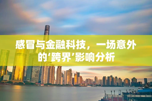 感冒与金融科技，一场意外的‘跨界’影响分析