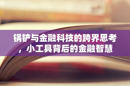 锅铲与金融科技的跨界思考，小工具背后的金融智慧