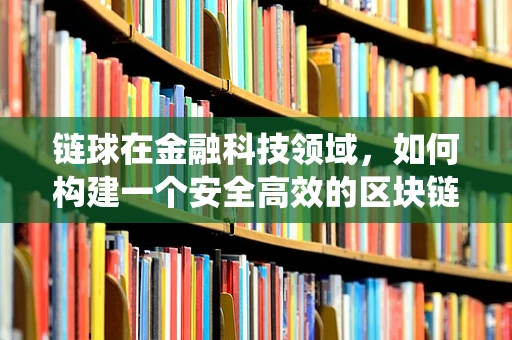 链球在金融科技领域，如何构建一个安全高效的区块链供应链生态系统？