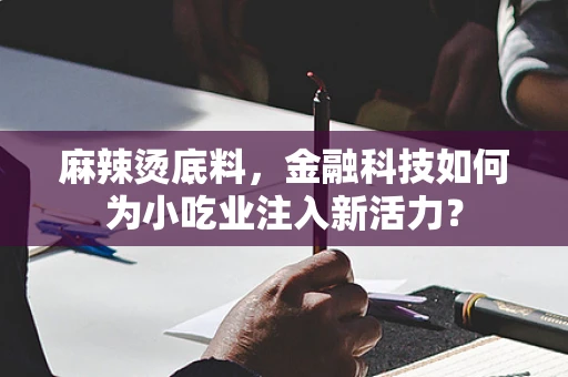 麻辣烫底料，金融科技如何为小吃业注入新活力？