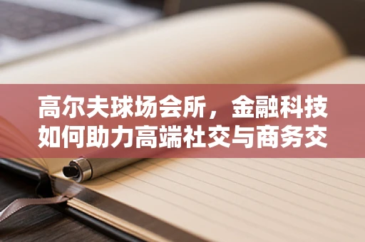 高尔夫球场会所，金融科技如何助力高端社交与商务交流？
