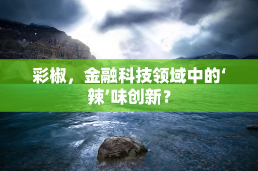 彩椒，金融科技领域中的‘辣’味创新？