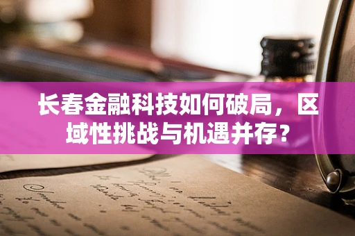 长春金融科技如何破局，区域性挑战与机遇并存？