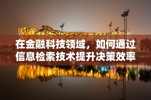 在金融科技领域，如何通过信息检索技术提升决策效率？