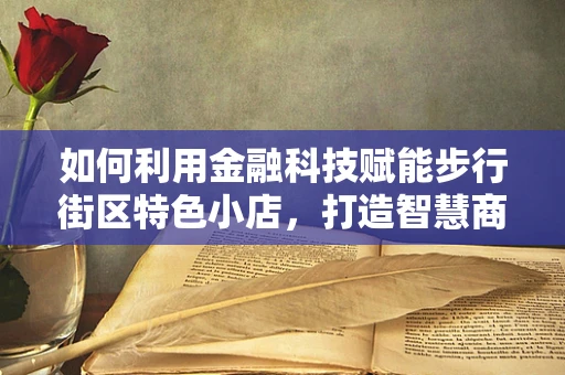 如何利用金融科技赋能步行街区特色小店，打造智慧商圈？