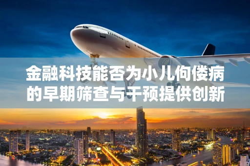 金融科技能否为小儿佝偻病的早期筛查与干预提供创新解决方案？