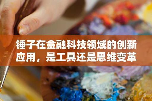 锤子在金融科技领域的创新应用，是工具还是思维变革的象征？