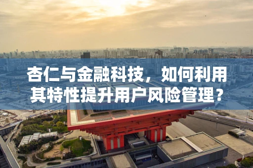 杏仁与金融科技，如何利用其特性提升用户风险管理？