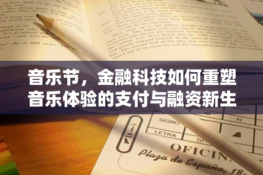 音乐节，金融科技如何重塑音乐体验的支付与融资新生态？