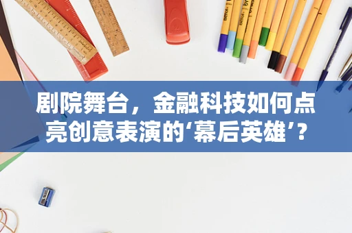 剧院舞台，金融科技如何点亮创意表演的‘幕后英雄’？