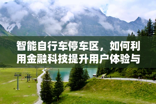 智能自行车停车区，如何利用金融科技提升用户体验与安全？