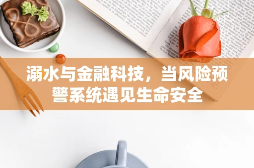 溺水与金融科技，当风险预警系统遇见生命安全