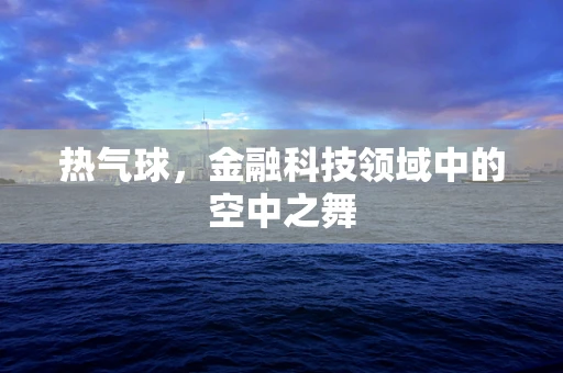 热气球，金融科技领域中的空中之舞