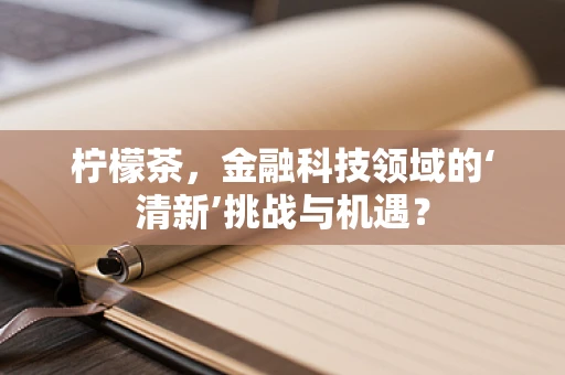 柠檬茶，金融科技领域的‘清新’挑战与机遇？