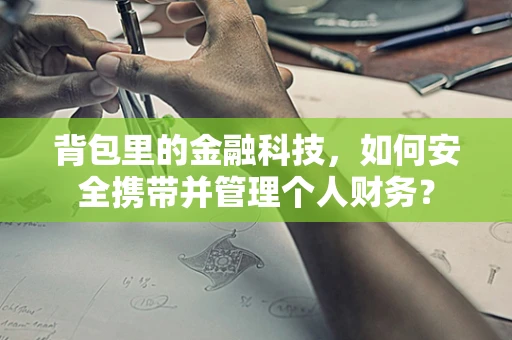 背包里的金融科技，如何安全携带并管理个人财务？