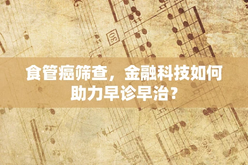食管癌筛查，金融科技如何助力早诊早治？