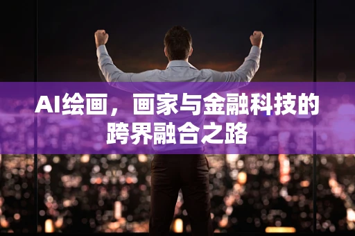 AI绘画，画家与金融科技的跨界融合之路