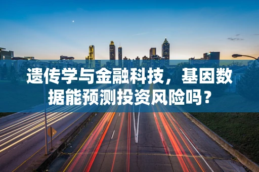 遗传学与金融科技，基因数据能预测投资风险吗？