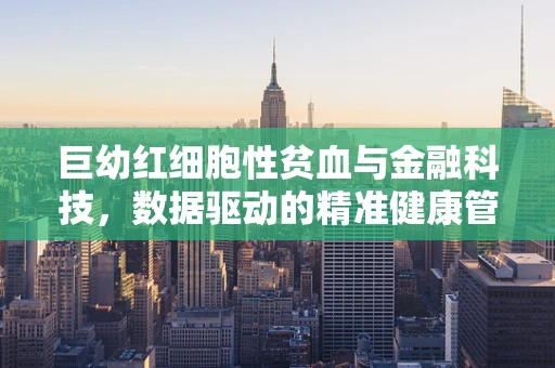 巨幼红细胞性贫血与金融科技，数据驱动的精准健康管理新视角
