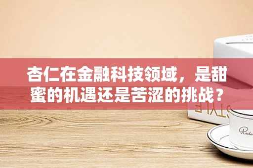 杏仁在金融科技领域，是甜蜜的机遇还是苦涩的挑战？