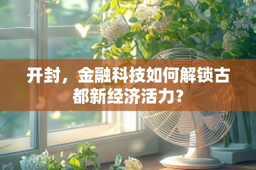 开封，金融科技如何解锁古都新经济活力？