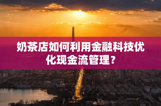 奶茶店如何利用金融科技优化现金流管理？