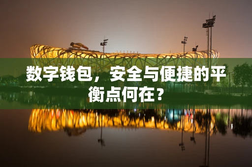 数字钱包，安全与便捷的平衡点何在？